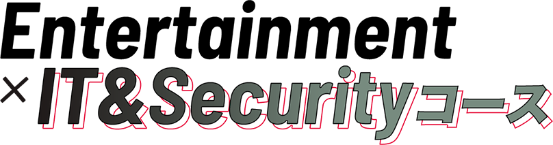 Entertainment×IT&Securityコース