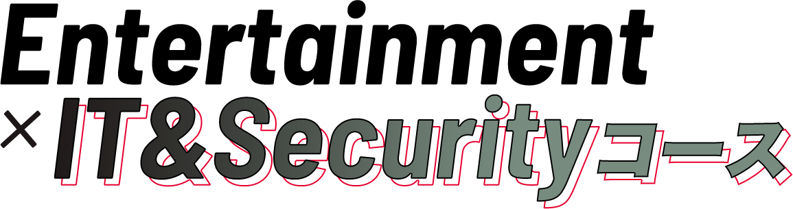 Entertainment×IT&Securityコース